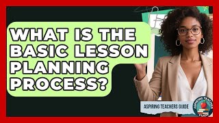 What Is The Basic Lesson Planning Process? - Aspiring Teacher Guide