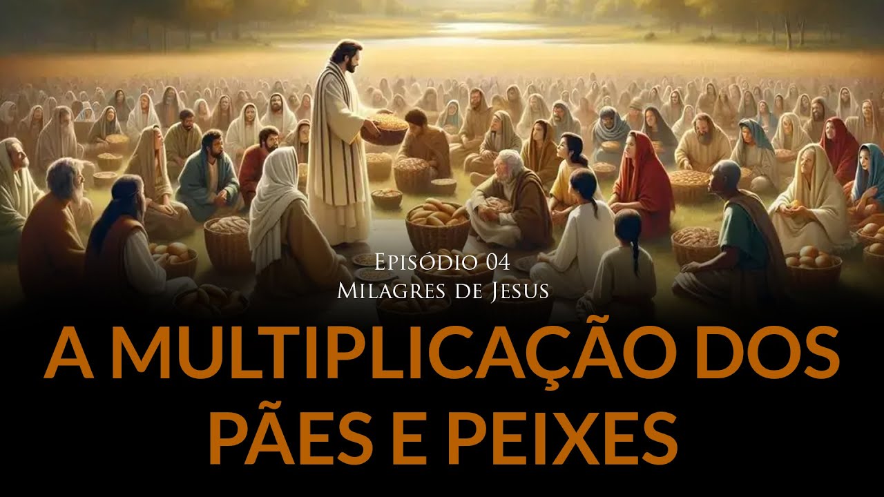 EP 04 - Os milagres de Jesus - A multiplicação dos pães e peixes - João ...