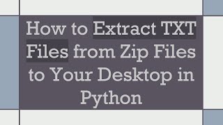 How to Extract TXT Files from Zip Files to Your Desktop in Python