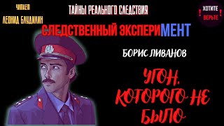 Тайны Реального Следствия - Следственный Эксперимент: Угон, Которого Не Было (Автор: Борис Ливанов).