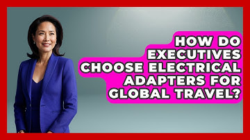 How Do Executives Choose Electrical Adapters For Global Travel? - Etiquette for Executives