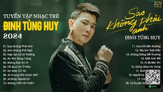 Sao Không Phải Anh, Anh Không Thể Ngờ, Hợp Tan Là Lẽ Thường...Tuyển Tập Nhạc Trẻ Đinh Tùng Huy 2024