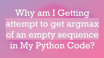 Why am I Getting attempt to get argmax of an empty sequence in My Python Code?