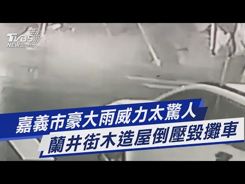 嘉義市豪大雨威力太驚人 蘭井街木造屋倒壓毀攤車｜TVBS新聞 @TVBSNEWS01