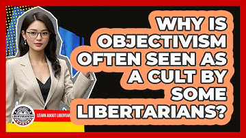 Why Is Objectivism Often Seen As A Cult By Some Libertarians? - Learn About Libertarianism
