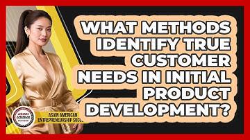 What Methods Identify True Customer Needs In Initial Product Development?