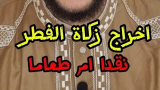 كيفية اخراج زكاة الفطر (نقدا ام طعاما)؟