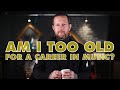 AM I TOO OLD TO HAVE A CAREER IN MUSIC?