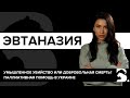 ЭВТАНАЗИЯ. ВСЕ ЗА И ПРОТИВ. ЧЕРНЫЙ РЫНОК СМЕРТЕЛЬНЫХ УКОЛОВ.