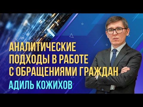 Аналитические подходы в работе с обращениями граждан. Адиль Кожихов