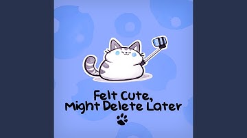 Felt Cute, Might Delete Later