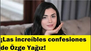 ¡Las increíbles confesiones de Özge Yağız!