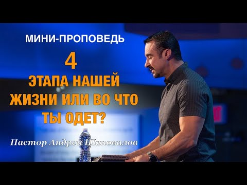 МИНИ-ПРОПОВЕДЬ «4 этапа нашей жизни или во что ты одет?» Пастор Андрей Шаповалов