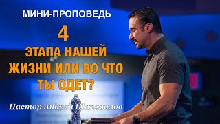 МИНИ-ПРОПОВЕДЬ «4 этапа нашей жизни или во что ты одет?» Пастор Андрей Шаповалов