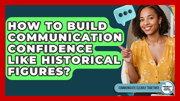 How To Build Communication Confidence Like Historical Figures? - Communicate Clearly Together