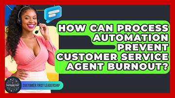 How Can Process Automation Prevent Customer Service Agent Burnout? - Customer First Leadership