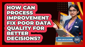 How Can Process Improvement Fix Poor Data Quality For Better Decisions? - Smart Logistics Network