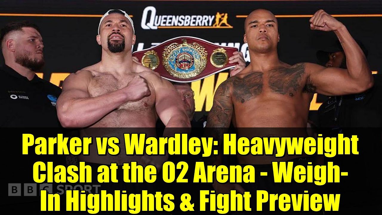Parker vs Wardley: Heavyweight Clash at the O2 Arena - Weigh-In ...