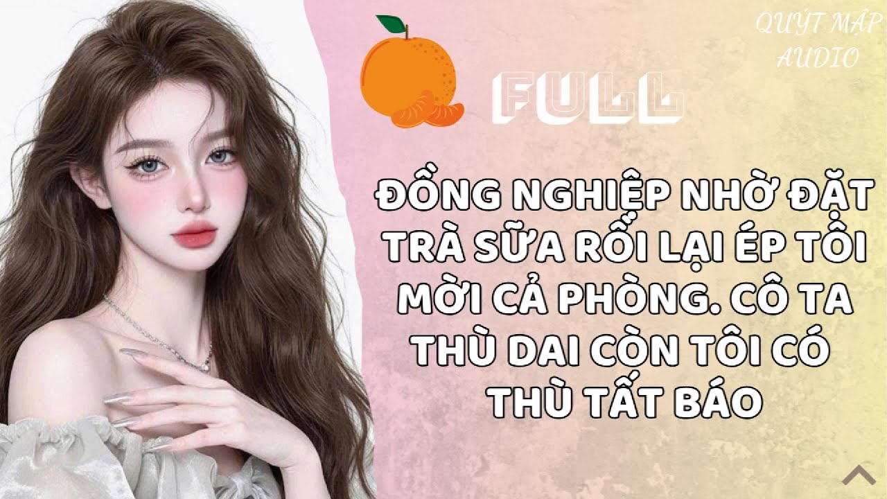 [FULL] ĐỒNG NGHIỆP NHỜ ĐẶT TRÀ SỮA RỒI LẠI ÉP TÔI MỜI CẢ PHÒNG. CÔ TA THÙ DAI CÒN TÔI CÓ THÙ TẤT BÁO