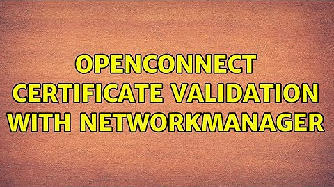 Openconnect certificate validation with NetworkManager (2 Solutions!!)