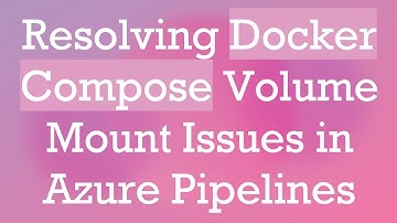 Resolving Docker Compose Volume Mount Issues in Azure Pipelines