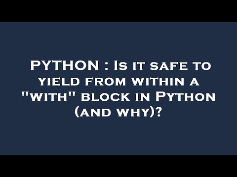 PYTHON : Is it safe to yield from within a "with" block in Python (and why)?