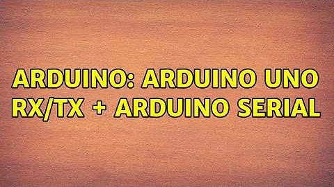 Arduino: Arduino Uno Rx/Tx + Arduino Serial (2 Solutions!!)