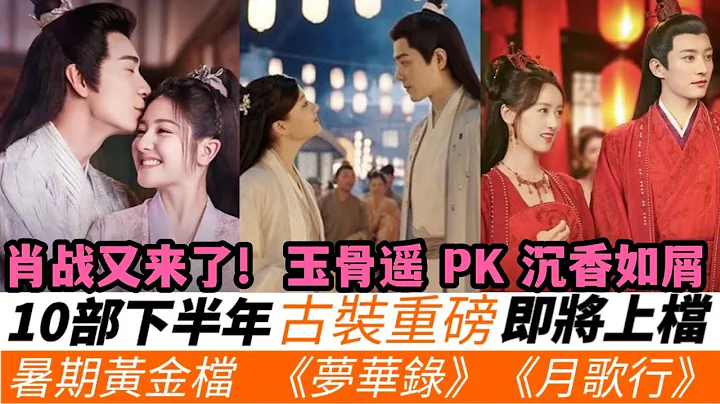 2022下半年即將上檔10部重磅古裝劇！楊紫&成毅《沈香如屑》PK肖戰&任敏《玉骨遙》！張彬彬《月歌行》、劉亦菲《夢華錄》暑期黃金檔，袁冰妍新劇《落花時節又逢君》上線，吳磊再次重磅古裝男一號！ - 天天要聞