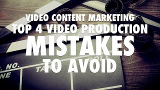 Video Content Marketing - Top 4 Video Production Mistakes to Avoid
