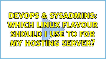 DevOps & SysAdmins: Which linux flavour should I use to for my hosting server? (5 Solutions!!)