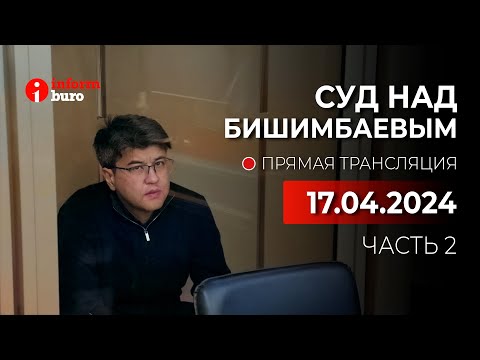 видео: 🔥 Суд над Бишимбаевым: прямая трансляция из зала суда. 17.04.2024. 2 часть
