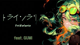 【Megpoid SV】トライソラリス feat. GUMI/にりっとる
