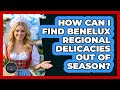 How Can I Find Benelux Regional Delicacies Out Of Season? - Exploring The Benelux