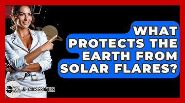 What Protects The Earth From Solar Flares? - Physics Frontier