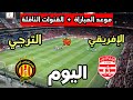 موعد مباراة الترجي الرياضي والنادي الإفريقي اليوم في الدوري التونسي 2026 والقنوات الناقلة 