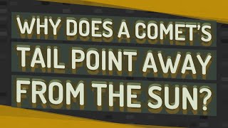 Why does a comet’s tail point away from the sun?