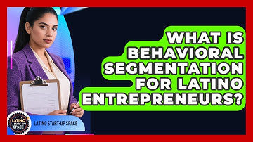 What Is Behavioral Segmentation For Latino Entrepreneurs? - Latino Start Up Space