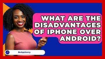 What Are The Disadvantages Of iPhone Over   Android? - Be App Savvy