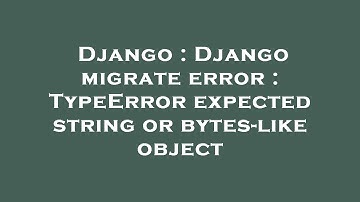 Django : Django migrate error : TypeError expected string or bytes-like object