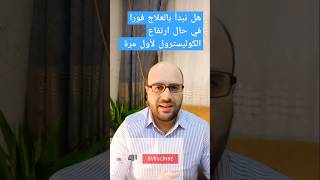 | ارتفاع الكوليسترول |هل نبدأ فورا بالعلاج بالأدوية في بدايات ارتفاع الكوليسترول ؟