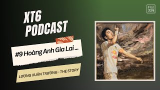 XT6 PODCAST #9: Hoàng Anh Gia Lai... | Lương Xuân Trường - The Story
