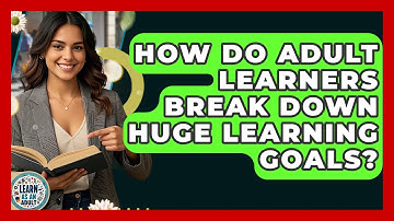 How Do Adult Learners Break Down Huge Learning Goals? - Learn As An Adult