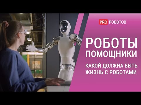 Роботы помощники  - какой должна быть жизнь с роботами
