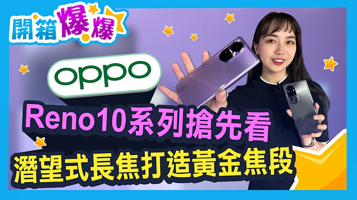 oppo Reno10系列大升级！同价位唯一潜望式镜头 3种规格一次带你看！ │开箱爆爆│立臻 - 天天要闻