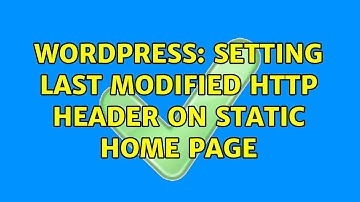 Wordpress: Setting Last Modified HTTP Header on static Home Page (3 Solutions!!)