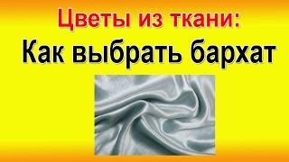 ✿ Как Правильно выбрать бархат! ЦВЕТЫ ИЗ ТКАНИ - своими руками.