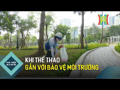 Khi thể thao gắn với bảo vệ môi trường | Hà Nội đẹp và chưa đẹp