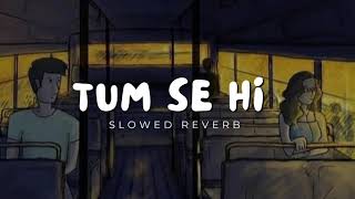 Tum Se Hi (Slowed and Reverb) - Mohit Chauhan | Shahid Kapoor, Kareena Kapoor | Jab We Met | Lofi