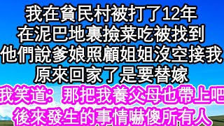 我在貧民村被打了12年，在泥巴地裏撿菜葉吃時被找到，他們說爹娘照顧姐姐沒空接我，我才知道原來回家了是要替嫁，我笑道：那把我養父母也帶上吧，後來發生的事情嚇傻所有人| #為人處世#生活經驗#情感故事