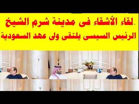 لقاء الاشقاء في مدينة شرم الشيخ الرئيس السيسي يلتقي ولي عهد السعودية